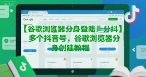 谷歌浏览器分身登陆多个抖音号,谷歌浏览器分身创建教程-优品网赚资源库