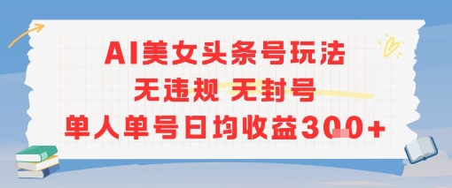 AI美女头条号玩法无违规无封号单人单号日均收益3张-优品网赚资源库
