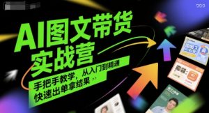 AI图文带货实战营,手把手教学,从入门到精通,快速出单拿结果-优品网赚资源库