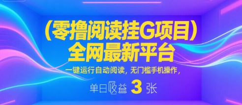 零撸阅读挂G项目,全网最新平台,一键运行自动阅读,无门槛手机操作,单日收益3张【揭秘】-优品网赚资源库