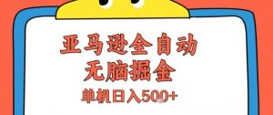 亚马逊全自动无脑掘金，无需人工，单机日入5张+【揭秘】-优品网赚资源库