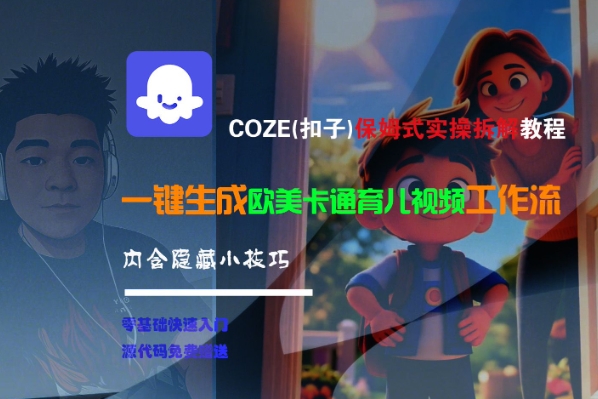 COZE(扣子)保姆式实操拆解教程，一键生成欧美卡通有儿视频工作流，内含隐藏小技巧-优品网赚资源库