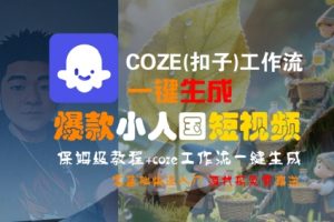 COZE(扣子)工作流一键生成爆款小人国短视频，保姆级教程，零基础快速入门-优品网赚资源库