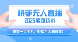 【快手无人直播】2025年最新玩法，只需一部手机，轻松月入四位数【揭秘】-优品网赚资源库