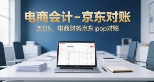 电商会计-京东对账2025，电商财务京东pop对账-优品网赚资源库