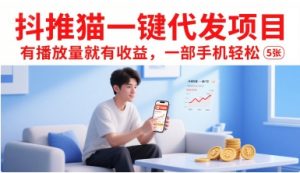 抖推猫一键代发项目，有播放量就有收益，一部手机轻松5张-优品网赚资源库