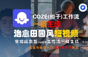 COZE(扣子)工作流一键在所治愈田园风短视频,保姆级教程,零基础快速入门-优品网赚资源库