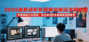 2025最新进阶影视解说搬运洗稿教程,零基础小白首选,自主原创的去重模板搭建教学-优品网赚资源库