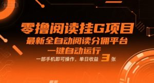 零撸阅读挂G项目，最新全自动阅读分佣平台，一键自动运行，一部手机即可操作，单日收益3张【揭秘】-优品网赚资源库