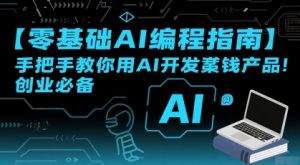 【零基础AI编程指南】手把手教你用AI开发賺钱产品!创业必备-优品网赚资源库