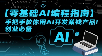 【零基础AI编程指南】手把手教你用AI开发賺钱产品！创业必备-优品网赚资源库