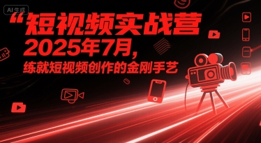 短视频实战营2025年7月，练就短视频创作的金刚手艺-优品网赚资源库