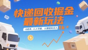 快递回收掘金最新玩法，0成本，人人可做，长期稳定的副业，轻松日入1k+【揭秘】-优品网赚资源库