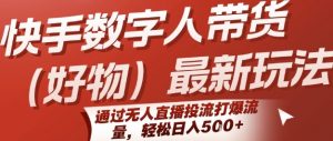 快手数字人带货(好物)最新玩法，通过无人直播投流打爆流量，轻松日入5张-优品网赚资源库