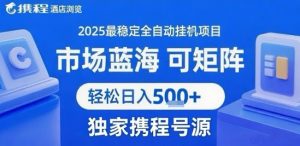 携程浏览全自动挂G项目 附号源可矩阵 轻松日入5张+【揭秘】-优品网赚资源库