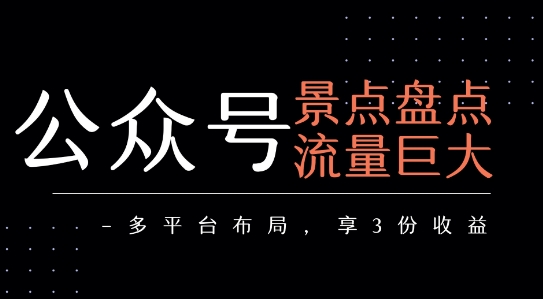 公众号流量主-景点盘点 流量巨大 多平台布局享3份收益-优品网赚资源库