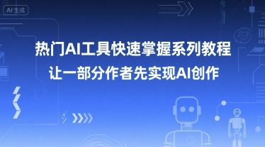 热门AI工具快速掌握系列教程，让一部分创作者先实现AI创作-优品网赚资源库
