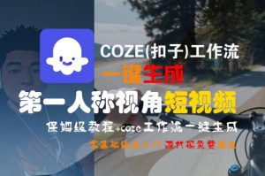 COZE(扣子)工作流一键生成第一人称视角短视频,保姆级教程,零基础快速入门-优品网赚资源库