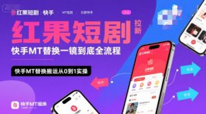 红果短剧拉新快手MT替换一镜到底全流程，快手MT替换搬运从0到1实操，日收益1k+-优品网赚资源库
