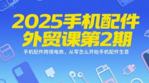 2025手机配件外贸课第2期,手机配件跨境电商,从零怎么开始手机配件生意-优品网赚资源库