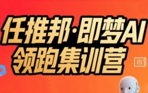 任推邦·即梦AI领跑集训营,低粉号冷启动,单条视频变现1.2W实操-优品网赚资源库