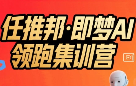 任推邦·即梦AI领跑集训营,低粉号冷启动,单条视频变现1.2W实操-优品网赚资源库