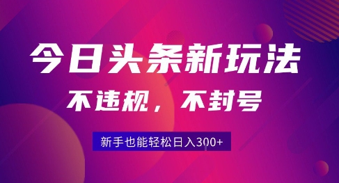 2025今日头条原创玩法5.0，不违规不封号，零门槛新手跟着做也能日入3张+-优品网赚资源库