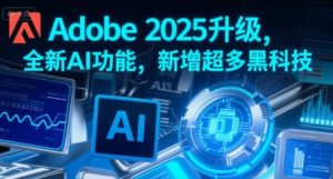 Adobe 2025升级，全新AI功能，新增超多黑科技-优品网赚资源库