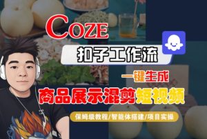 Coze扣子工作流一键生成商品展示混剪短视频，保姆级教程-智能体搭建-项目实操-优品网赚资源库