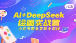 AI+DeepSeek绘画实战营,小红书商业变现全流程-优品网赚资源库