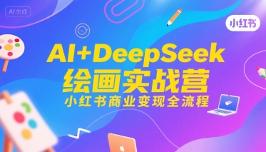 AI+DeepSeek绘画实战营,小红书商业变现全流程-优品网赚资源库