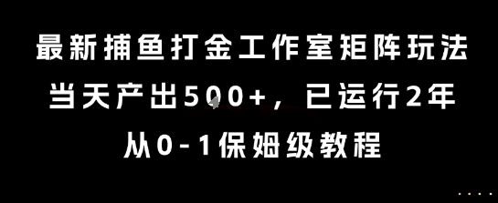 最新捕鱼打金工作室矩阵玩法，当天产出5张+，已运行2年，从0-1保姆级教程【揭秘】-优品网赚资源库