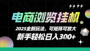 电商浏览挂G,2025全新玩法,新手轻松日入3张+可矩阵可放大【揭秘】-优品网赚资源库