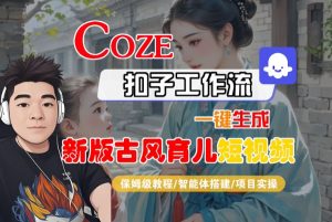 Coze扣子工作流一键生成新版古风育儿短视频,保姆级教程-智能体搭建-项目实操-优品网赚资源库