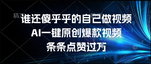 谁还傻乎乎的自己做视频？AI一键原创爆款视频，条条点赞过万，简单方便，好操作【揭秘】-优品网赚资源库