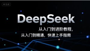 DeepSeek从入门到进阶教程，从入门到精通，快速上手指南-优品网赚资源库