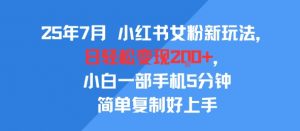 25年7月小红书女粉新玩法，公域转私域变现，日轻松变现2张+，5分钟简单复制好上手-优品网赚资源库