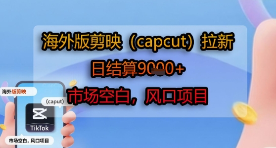 海外版剪映(capcut)拉新,日结算1k+,市场空白,风口项目-优品网赚资源库