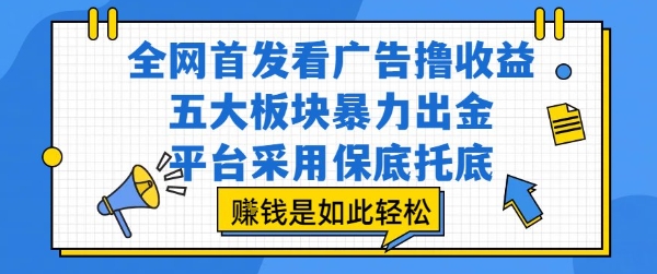 全网首发看广告撸收益，五大板块暴力出金，平台采用保底托底，挣钱是如此轻松作【揭秘】-优品网赚资源库