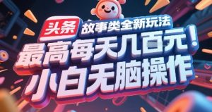 头条故事类全新玩法，最高每天几张，小白无脑操作-优品网赚资源库