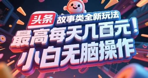 头条故事类全新玩法，最高每天几张，小白无脑操作-优品网赚资源库