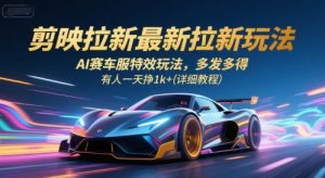 剪映拉新最新拉新玩法,AI赛车服特效玩法,多发多得,有人一天挣1k+(详细教程)-优品网赚资源库