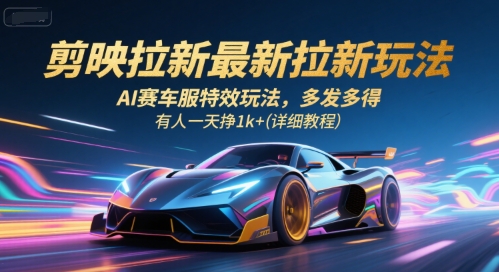 剪映拉新最新拉新玩法,AI赛车服特效玩法,多发多得,有人一天挣1k+(详细教程)-优品网赚资源库