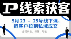 IP线索获客5月23-25号线下课，把客户拉到私域成交（录音+课件+笔记）-优品网赚资源库
