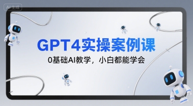 GPT4实操案例课，0基础AI教学，小白都能学会-优品网赚资源库