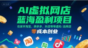 AI虚拟网店蓝海盈利项目,在家开淘宝、拼多多、抖店等虚拟品网店,零成本创业-优品网赚资源库