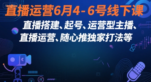 直播运营6月4-6号线下课，‬直播搭建、起号、运营型主播、直播运‬营、随心推独家打法等-优品网赚资源库