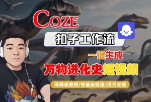 Coze扣子工作流一键生成万物进化史短视频，保姆级教程-智能体搭建-项目实操-优品网赚资源库