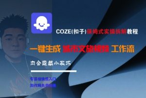 COZE(扣子)保姆式实操拆解教程,一键生成城市文旅视频工作流,内含隐藏小技巧-优品网赚资源库