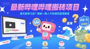 最新哔哩哔哩上B站搬砖项目,每天能挣几张?揭秘一般人不知道的蓝海赛道-优品网赚资源库